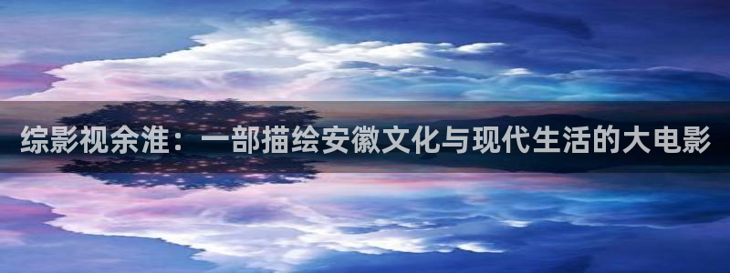 go斑马：综影视余淮：一部描绘安徽文化与现代生活的大电影