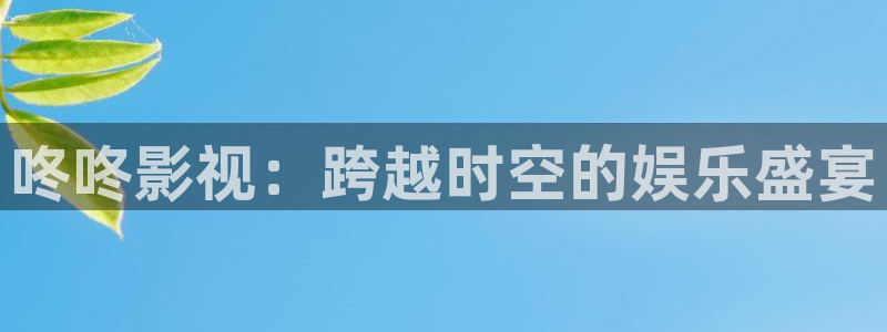 斑马街电影完整：咚咚影视：跨越时空的娱乐盛宴